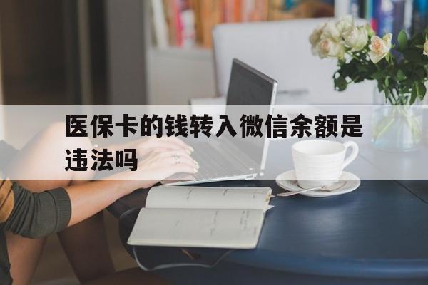 博尔塔拉最新的医保卡的钱转入微信余额是违法吗方法分享(博尔塔拉医保转入银行卡的钱可以花吗教程)