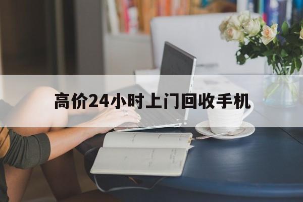 博尔塔拉最新的高价24小时上门回收手机方法分享(博尔塔拉全国24小时上门回收手机教程) 博尔塔拉最新的高价24小时上门回收手机方法分享(博尔塔拉全国24小时上门回收手机教程)